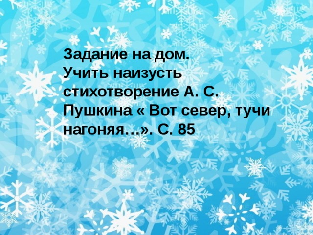 Задание на дом. Учить наизусть стихотворение А. С. Пушкина « Вот север, тучи нагоняя…». С. 85 