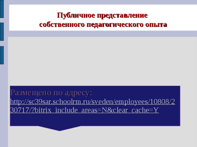 Публичное представление  собственного педагогического опыта   Размещено по адресу:  http://sc39sar.schoolrm.ru/sveden/employees/10808/230717/?bitrix_include_areas=N&clear_cache=Y