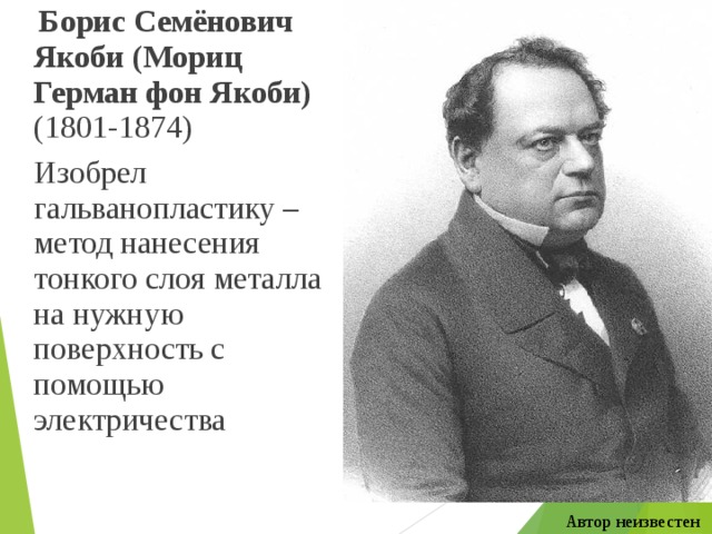  Борис Семёнович Якоби (Мориц Герман фон Якоби) (1801-1874)  Изобрел гальванопластику – метод нанесения тонкого слоя металла на нужную поверхность с помощью электричества Автор неизвестен 