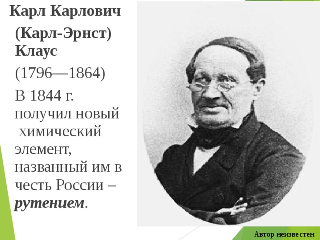  Карл Карлович  (Карл-Эрнст) Клаус  (1796—1864)   В 1844 г. получил новый  химический элемент, названный им в честь России – рутением . Автор неизвестен 