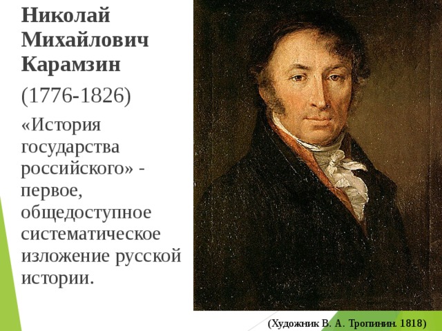  Николай Михайлович Карамзин  (1776-1826)  «История государства российского» - первое, общедоступное систематическое изложение русской истории. (Художник В. А. Тропинин. 1818) 