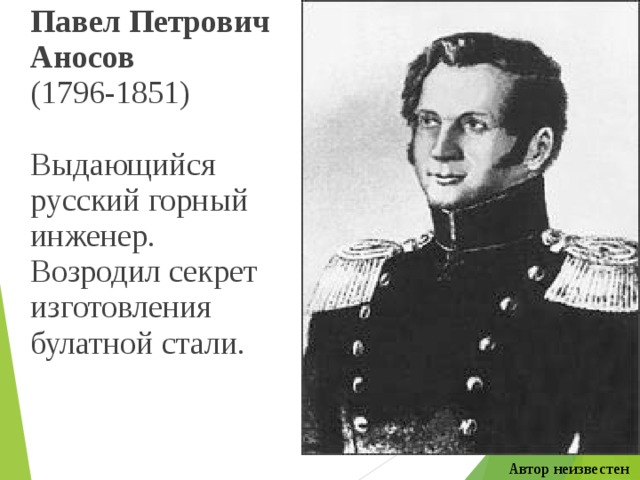  Павел Петрович Аносов  (1796-1851)  Выдающийся русский горный инженер. Возродил секрет изготовления булатной стали. Автор неизвестен 