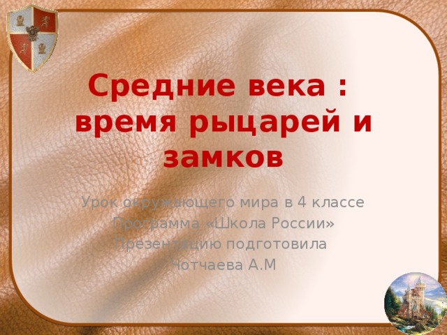 Средние века :  время рыцарей и замков Урок окружающего мира в 4 классе Программа «Школа России» Презентацию подготовила Чотчаева А.М 