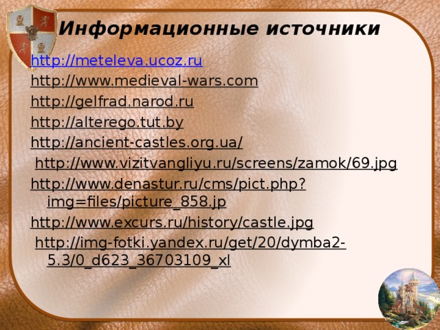 Информационные источники http : //meteleva.ucoz.ru http:// www.medieval-wars.com http:// gelfrad.narod.ru http:// alterego.tut.by http://ancient-castles.org.ua/  http://www.vizitvangliyu.ru/screens/zamok/69.jpg http://www.denastur.ru/cms/pict.php?img=files/picture_858.jp http://www.excurs.ru/history/castle.jpg  http://img-fotki.yandex.ru/get/20/dymba2-5.3/0_d623_36703109_xl 