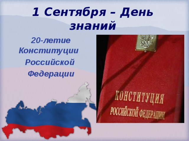 1 Сентября – День знаний  20-летие Конституции Российской  Федерации 