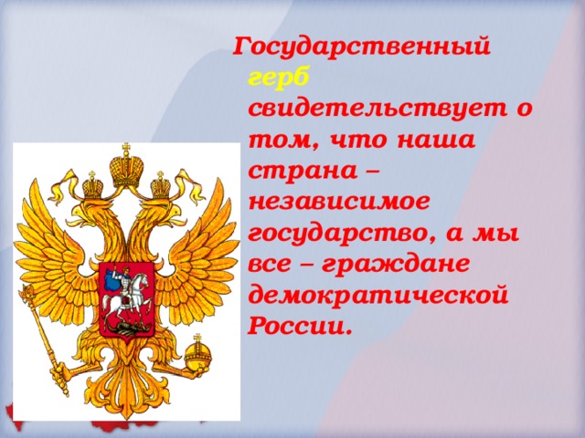 Государственный герб свидетельствует о том, что наша страна – независимое государство, а мы все – граждане демократической России.  