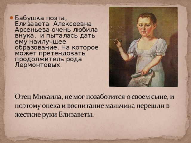Бабушка поэта, Елизавета Алексеевна Арсеньева очень любила внука, и пыталась дать ему наилучшее образование. На которое может претендовать продолжитель рода Лермонтовых. 