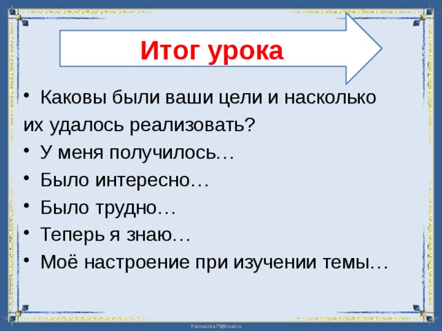 Итог урока Каковы были ваши цели и насколько их удалось реализовать?  У меня получилось… Было интересно… Было трудно… Теперь я знаю… Моё настроение при изучении темы… 