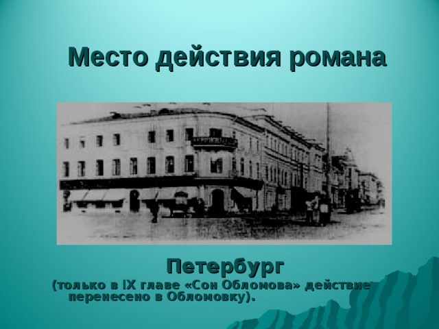 Место действия романа Петербург (только в IX главе «Сон Обломова» действие перенесено в Обломовку).  