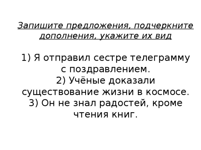 Подчеркните грамматическую основу определите вид. 3 Предложения с дополнением. Я отправил сестре телеграмму с поздравлением. Предложения с прямыми дополнениями подчеркни. Я отправил сестре телеграмму с поздравлением прямое или косвенное.