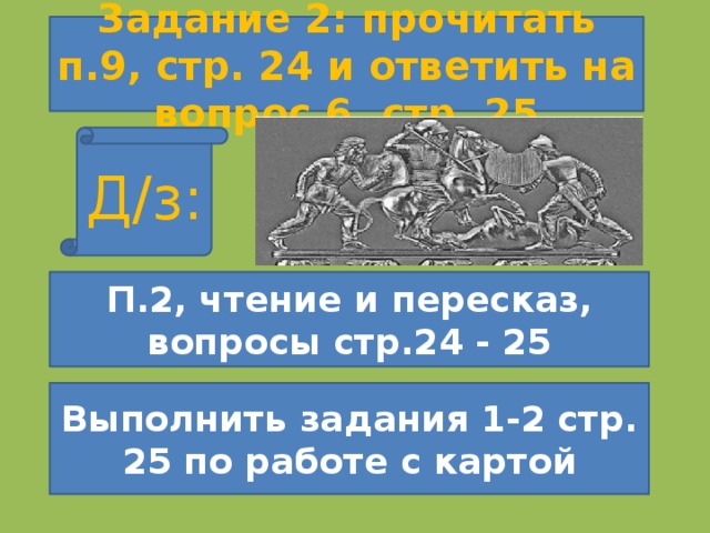 Задание 2: прочитать п.9, стр. 24 и ответить на вопрос 6, стр. 25 Д/з: П.2, чтение и пересказ, вопросы стр.24 - 25 Выполнить задания 1-2 стр. 25 по работе с картой 