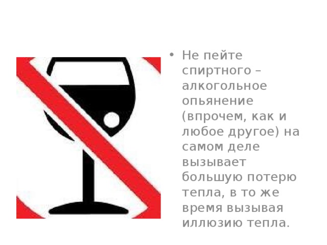 Не пейте спиртного – алкогольное опьянение (впрочем, как и любое другое) на самом деле вызывает большую потерю тепла, в то же время вызывая иллюзию тепла. 
