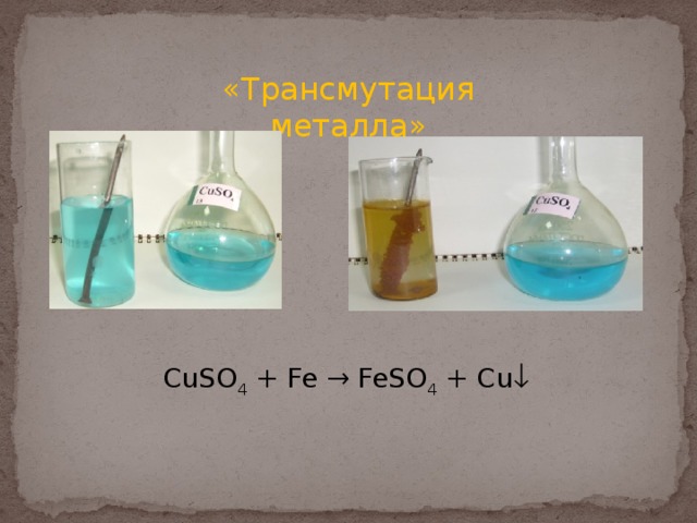 «Трансмутация металла» CuSO 4 + Fe → FeSO 4 + Cu  