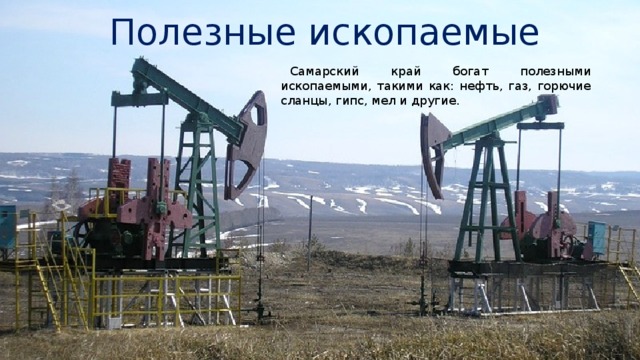 Полезные ископаемые Самарский край богат полезными ископаемыми, такими как: нефть, газ, горючие сланцы, гипс, мел и другие. 