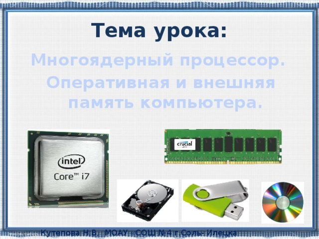 Тема урока: Многоядерный процессор. Оперативная и внешняя память компьютера. Кутепова Н.В, МОАУ «СОШ №4 г.Соль- Илецка Оренбургской обл.»2015 г. 