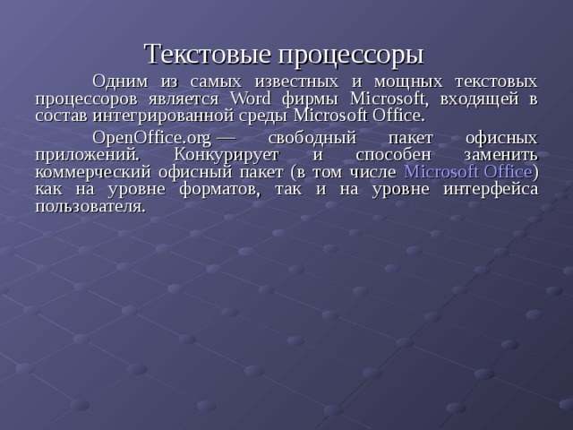 Текстовые процессоры   Одним из самых известных и мощных текстовых процессоров является Word фирмы Microsoft , входящей в состав интегрированной среды Microsoft Office .  OpenOffice.org — свободный пакет офисных приложений. Конкурирует и способен заменить коммерческий офисный пакет (в том числе Microsoft Office ) как на уровне форматов, так и на уровне интерфейса пользователя. 