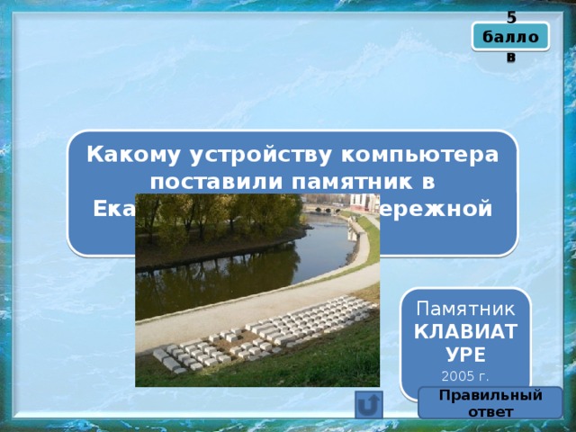 5 баллов Какому устройству компьютера поставили памятник в Екатеринбурге на набережной реки Исеть? Памятник КЛАВИАТУРЕ 2005 г. Правильный ответ 