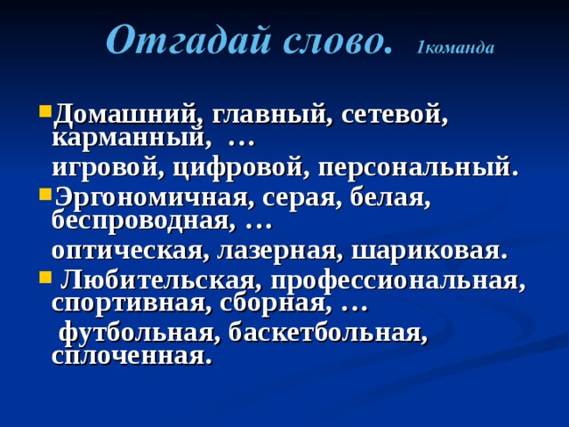 Домашний, главный, сетевой, карманный, …  игровой, цифровой, персональный. Эргономичная, серая, белая, беспроводная, …  оптическая, лазерная, шариковая.  Любительская, профессиональная, спортивная, сборная, …   футбольная, баскетбольная, сплоченная.  