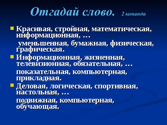 Красивая, стройная, математическая, информационная, …   уменьшенная, бумажная, физическая, графическая. Информационная, жизненная, телевизионная, обязательная, …  показательная, компьютерная, прикладная. Деловая, логическая, спортивная, настольная, …  подвижная, компьютерная, обучающая.   