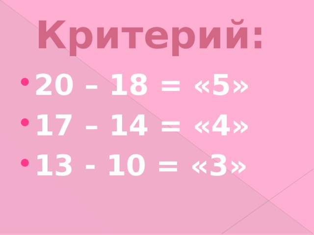 Критерий: 20 – 18 = «5» 17 – 14 = «4» 13 - 10 = «3» 