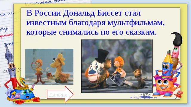 В России Дональд Биссет стал известным благодаря мультфильмам, которые снимались по его сказкам. Дальше 