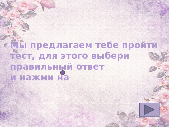 Мы предлагаем тебе пройти тест, для этого выбери правильный ответ  и нажми на 