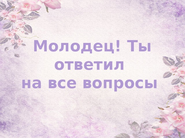  Молодец! Ты ответил  на все вопросы 