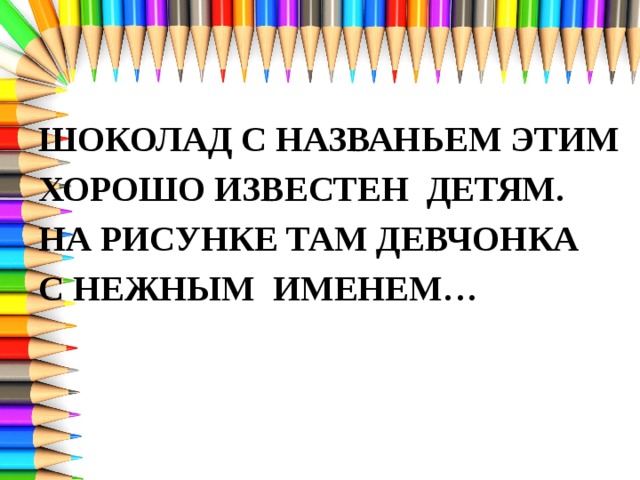 ШОКОЛАД С НАЗВАНЬЕМ ЭТИМ ХОРОШО ИЗВЕСТЕН ДЕТЯМ. НА РИСУНКЕ ТАМ ДЕВЧОНКА С НЕЖНЫМ ИМЕНЕМ… 