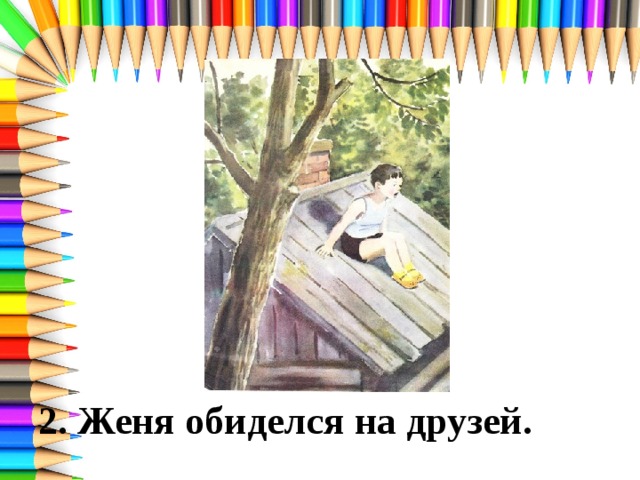 2. Женя обиделся на друзей. 