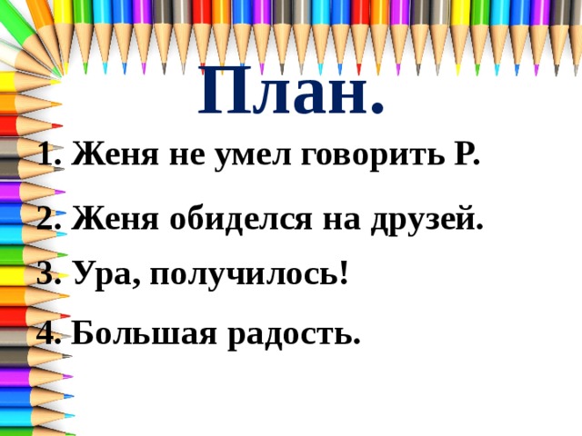 План. 1. Женя не умел говорить Р. 2. Женя обиделся на друзей. 3. Ура, получилось! 4. Большая радость. 