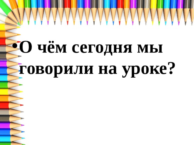 О чём сегодня мы говорили на уроке?  