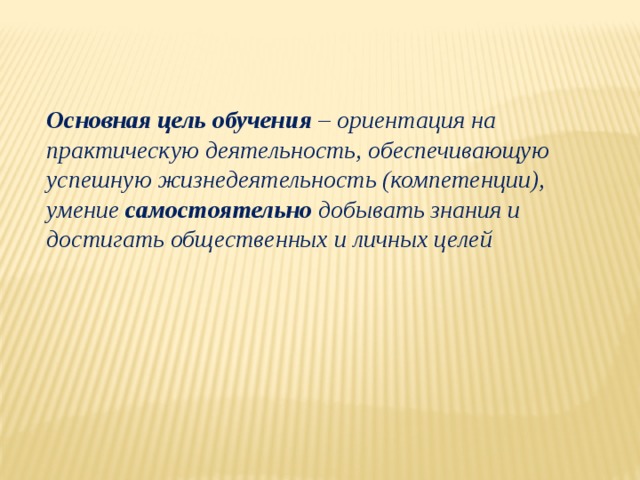 Основная цель обучения – ориентация на практическую деятельность, обеспечивающую успешную жизнедеятельность (компетенции), умение самостоятельно добывать знания и достигать общественных и личных целей   