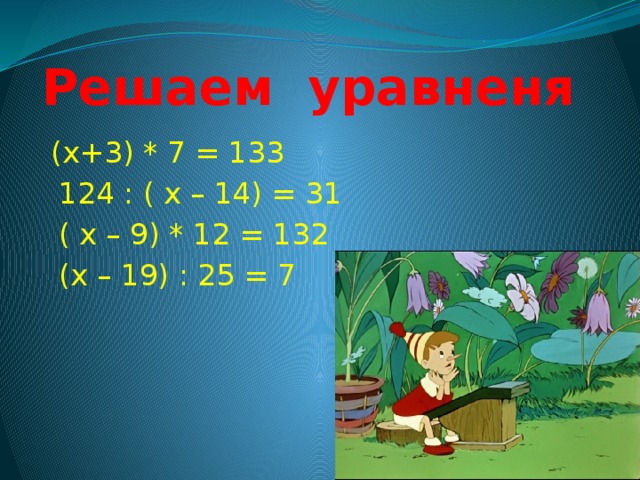 Решаем уравненя  (х+3) * 7 = 133  124 : ( х – 14) = 31  ( х – 9) * 12 = 132  (х – 19) : 25 = 7 