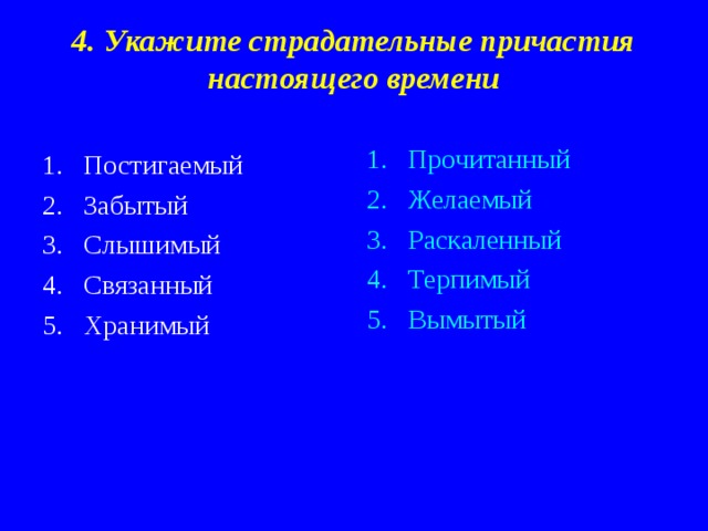 4. Укажите страдательные причастия настоящего времени Прочитанный Желаемый Раскаленный Терпимый Вымытый Постигаемый Забытый Слышимый Связанный Хранимый  