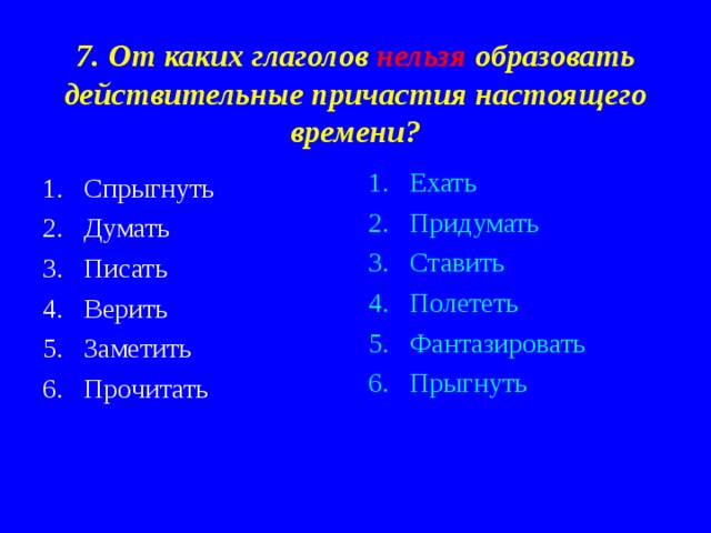 7. От каких глаголов нельзя образовать действительные причастия настоящего времени? Ехать Придумать Ставить Полететь Фантазировать Прыгнуть Спрыгнуть Думать Писать Верить Заметить Прочитать 