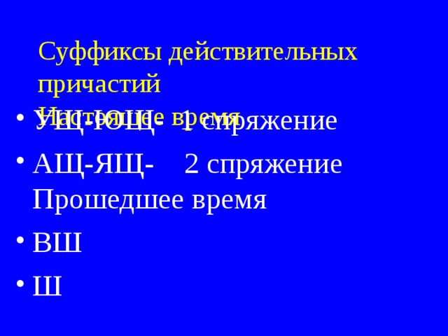 Суффиксы действительных причастий  Настоящее время   УЩ-ЮЩ- 1 спряжение АЩ-ЯЩ- 2 спряжение Прошедшее время ВШ Ш 