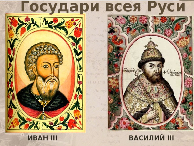 Государи всея Руси ВАСИЛИЙ III ИВАН III 
