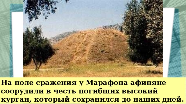 На поле сражения у Марафона афиняне соорудили в честь погибших высокий курган, который сохранился до наших дней.