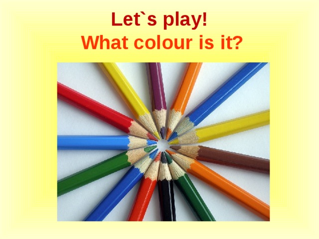 Let`s play !  What colour is it? 