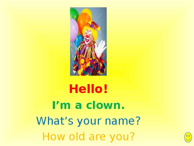 Hello! I’m a clown. What’s your name? How old are you ? 