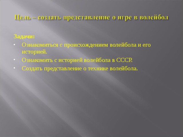 Задачи: Ознакомиться с происхождением волейбола и его историей. Ознакомить с историей волейбола в СССР. Создать представление о технике волейбола.  