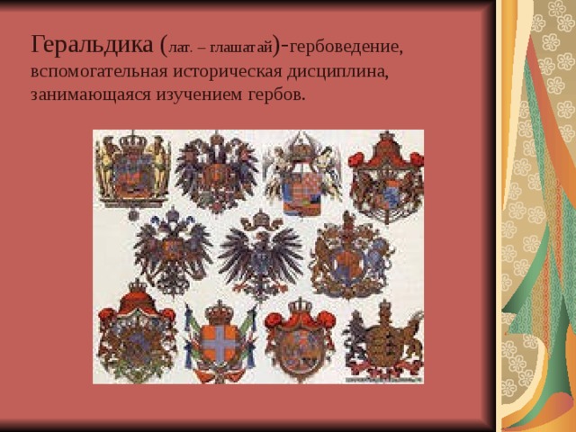 Геральдика ( лат. – глашатай )- гербоведение, вспомогательная историческая дисциплина,  занимающаяся изучением гербов. 