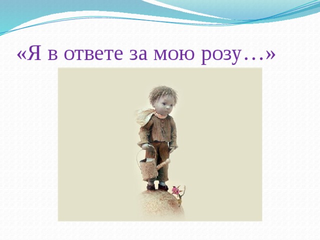 «Я в ответе за мою розу…»
