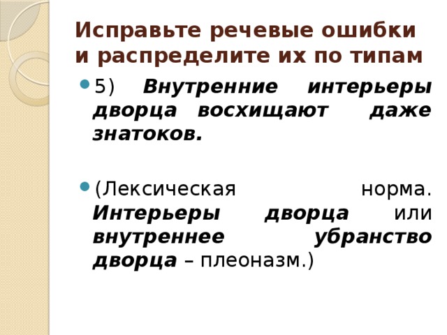 Исправьте речевые ошибки и распределите их по типам 5) Внутренние интерьеры дворца восхищают даже знатоков.  (Лексическая норма. Интерьеры дворца или внутреннее убранство дворца – плеоназм.) 