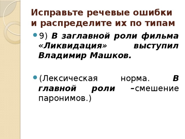 Исправьте речевые ошибки и распределите их по типам 9) В заглавной роли фильма «Ликвидация» выступил Владимир Машков.  (Лексическая норма. В главной роли – смешение паронимов.) 