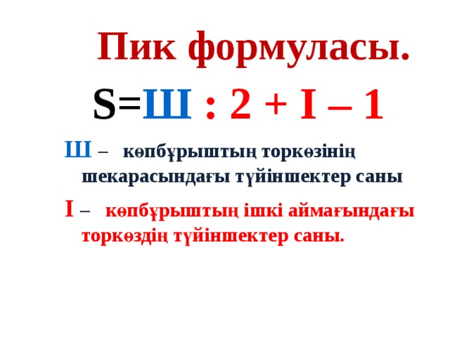 Пик формуласы. S= Ш : 2 + І – 1 Ш  – көпбұрыштың торкөзінің шекарасындағы түйіншектер саны І – көпбұрыштың ішкі аймағындағы торкөздің түйіншектер саны. 