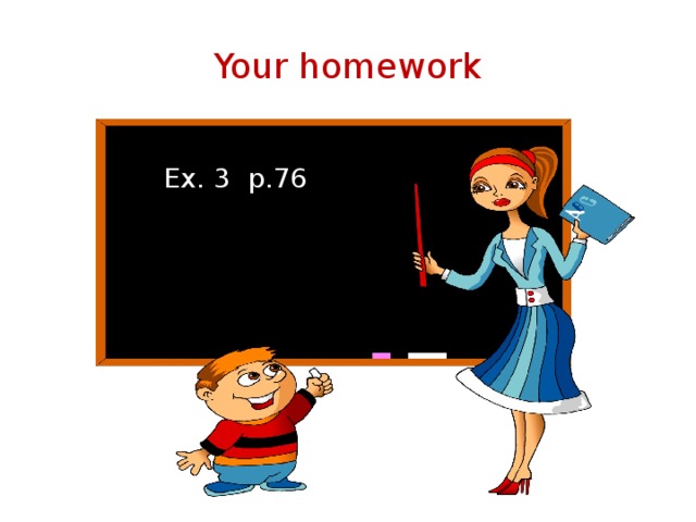 Your homework Ex. 3 p.76 