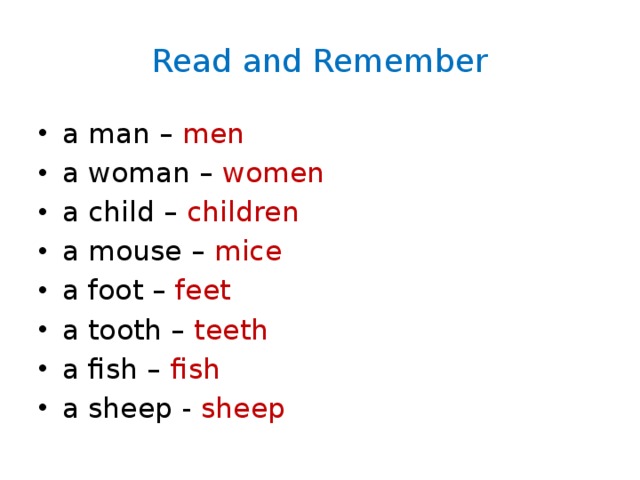 Read and Remember a man – men a woman – women a child – children a mouse – mice a foot – feet a tooth – teeth a fish – fish a sheep - sheep 