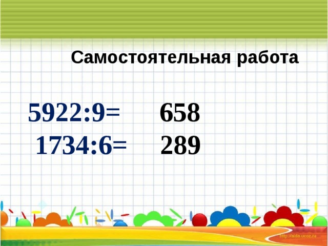 Самостоятельная работа 5922:9= 658  1734:6= 289 