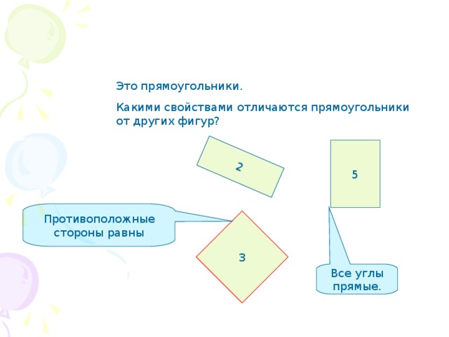 2 Противоположные стороны равны Это прямоугольники. Какими свойствами отличаются прямоугольники от других фигур? 5 3 Все углы прямые. 